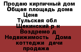 Продаю кирпичный дом › Общая площадь дома ­ 70 › Цена ­ 1 200 000 - Тульская обл., Щекинский р-н, Воздремо д. Недвижимость » Дома, коттеджи, дачи продажа   